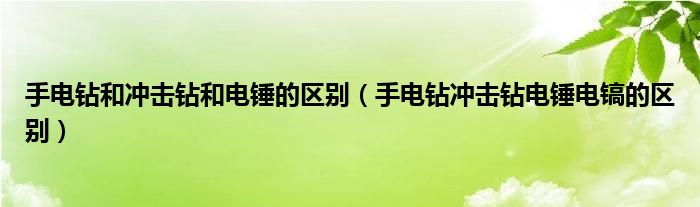手电钻和冲击钻和电锤的区别（手电钻冲击钻电锤电镐的区别）